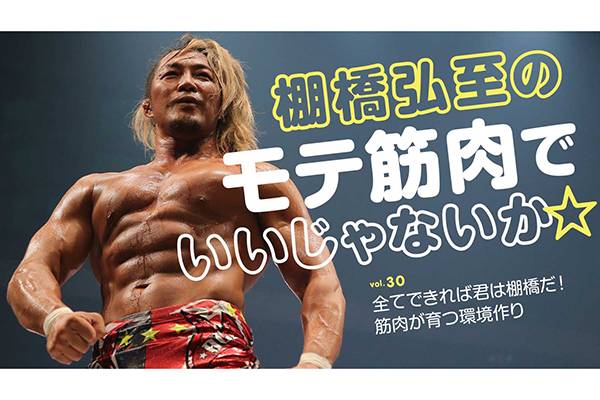 第30回】Tarzan WEBにて連載中の棚橋弘至「モテ筋肉でいいじゃないか